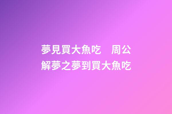 夢見買大魚吃　周公解夢之夢到買大魚吃